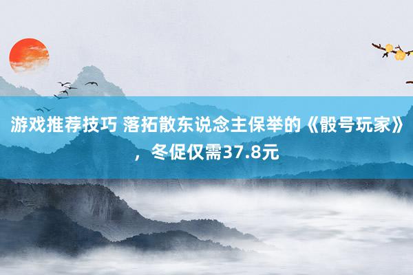 游戏推荐技巧 落拓散东说念主保举的《骰号玩家》，冬促仅需37.8元